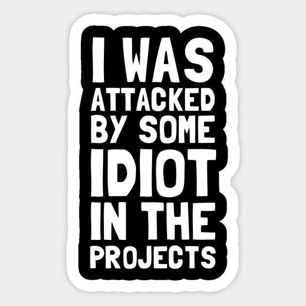 I Was Attacked By Some Idiot In The Projects Sticker by dumbshirts